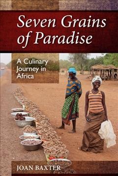 Seven grains of paradise : a culinary journey in Africa / Joan Baxter.