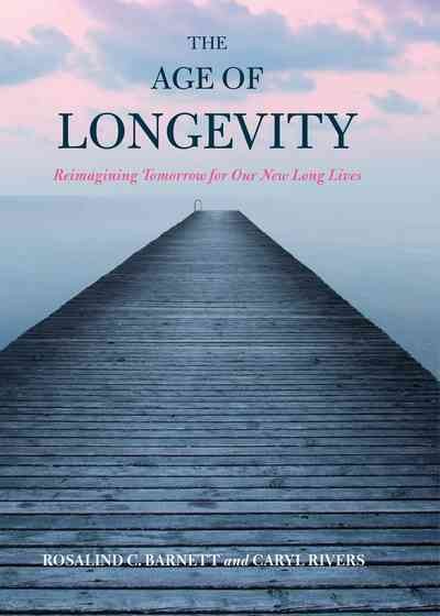 The age of longevity : reimagining tomorrow for our new long lives / Rosalind C. Barnett and Caryl Rivers.