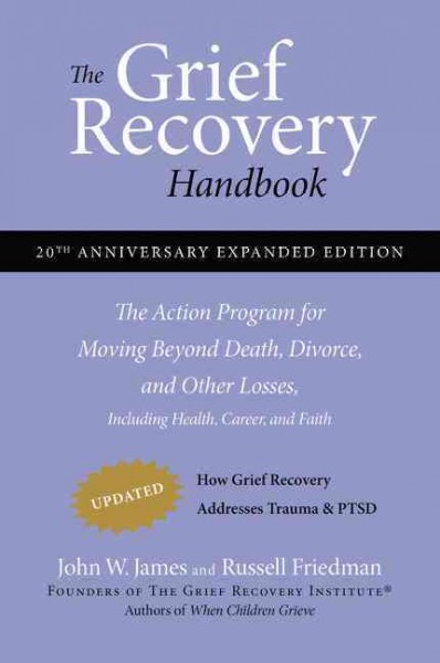 The grief recovery handbook : the action program for moving beyond death, divorce, and other losses including health career, and faith / John W. James and Russell Friedman.