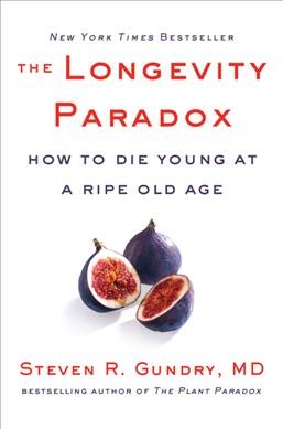 The longevity paradox : how to die young at a ripe old age / Steven R. Gundry, MD, with Jodi Lipper.