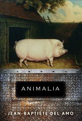 Animalia : a novel / Jean-Baptiste Del Amo ; translated from the French by Frank Wynne.