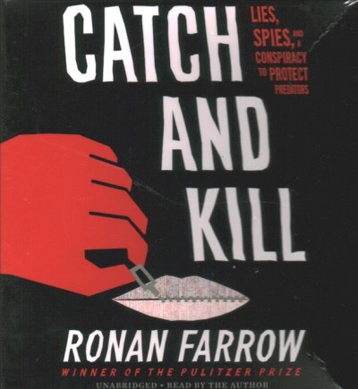 Catch and kill  [sound recording] : lies, spies, and a conspiracy to protect predators / Ronan Farrow.