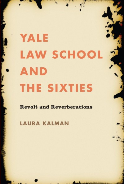 Yale Law School and the sixties : revolt and reverberations / Laura Kalman.