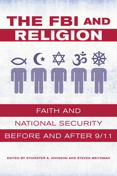 The FBI and religion : faith and national security before and after 9/11 / edited by Sylvester A. Johnson and Steven Weitzman.