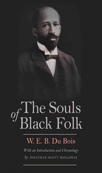 The Souls of Black Folk / W.E.B. Du Bois ; with an introduction and chronology by Jonathan Scott Holloway.