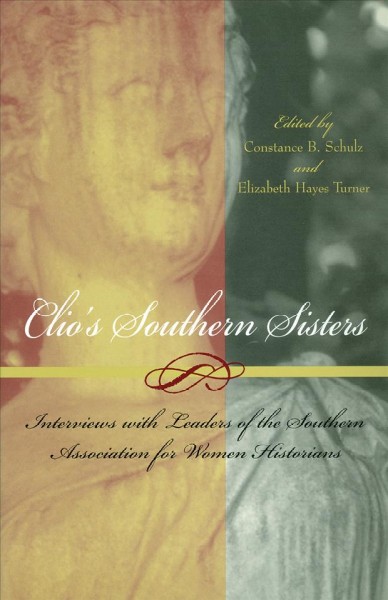 Clio's southern sisters : interviews with leaders of the Southern Association for Women Historians / edited by Constance B. Schulz and Elizabeth Hayes Turner.