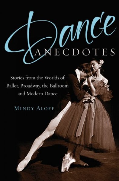 Dance anecdotes : stories from the worlds of ballet, Broadway, the ballroom, and modern dance / Mindy Aloff.
