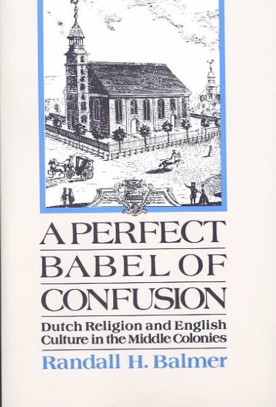 A perfect Babel of confusion : Dutch religion and English culture in the middle colonies / Randall Balmer.