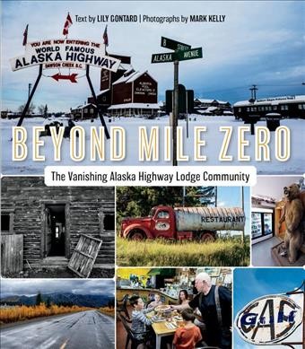 Beyond mile zero : the vanishing Alaska Highway lodge community / text by Lily Gontard ; photographs by Mark Kelly.