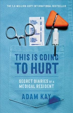 This is going to hurt : secret diaries of a medical resident / Adam Kay.