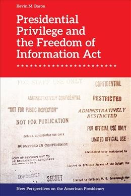 Presidential privilege and the Freedom of Information Act / Kevin M. Baron.