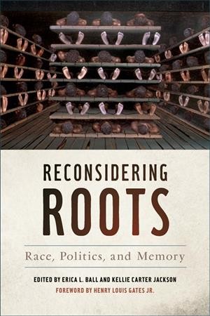 Reconsidering roots : race, politics, and memory / edited by Erica L. Ball and Kellie Carter Jackson ; foreword by Henry Louis Gates Jr.