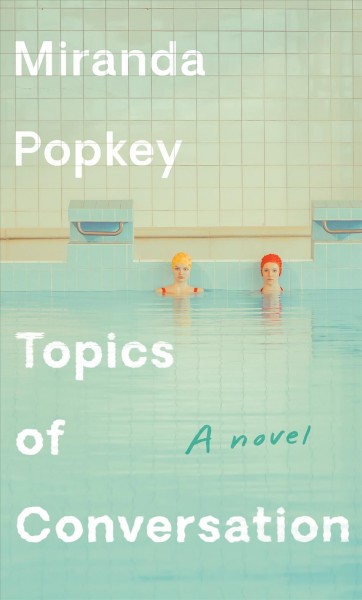 Topics of conversation : a novel / Miranda Popkey.