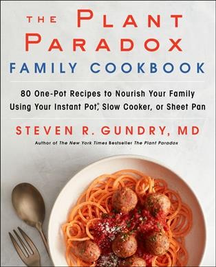 The plant paradox family cookbook : 80 one-pot recipes to nourish your family using your instant pot, slow cooker, or sheet pan / Steven R. Gundry, MD.