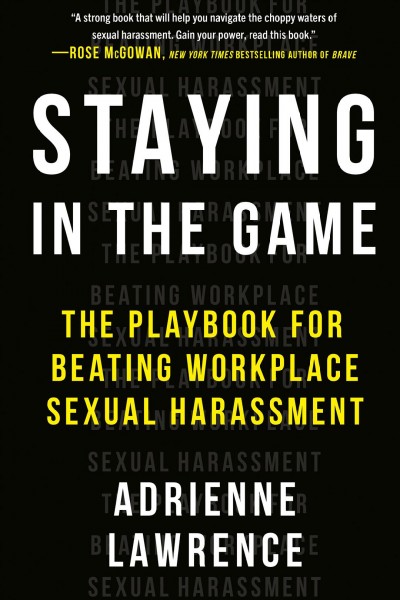 Staying in the game : the playbook for beating workplace sexual harassment / Adrienne Lawrence.