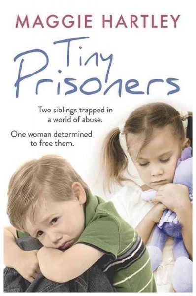 Tiny prisoners : two siblings trapped in a world of abuse. One woman determined to free them / Maggie Hartley.