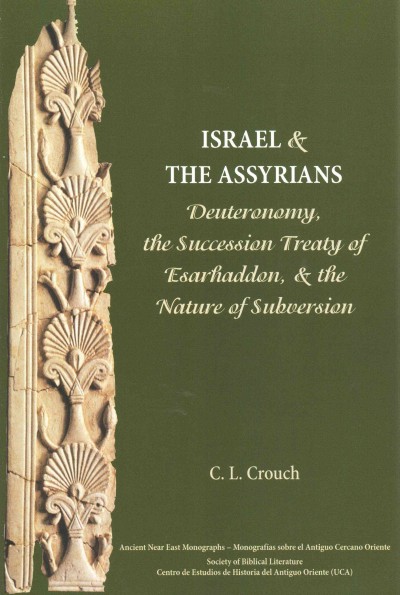 Israel and the Assyrians : Deuteronomy, the succession treaty of Esarhaddon, and the nature of subversion / by C.L. Crouch.
