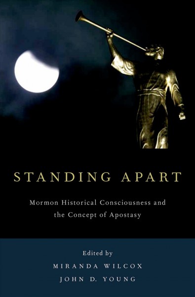 Standing apart : Mormon historical consciousness and the concept of apostasy / edited by Miranda Wilcox, John D. Young.