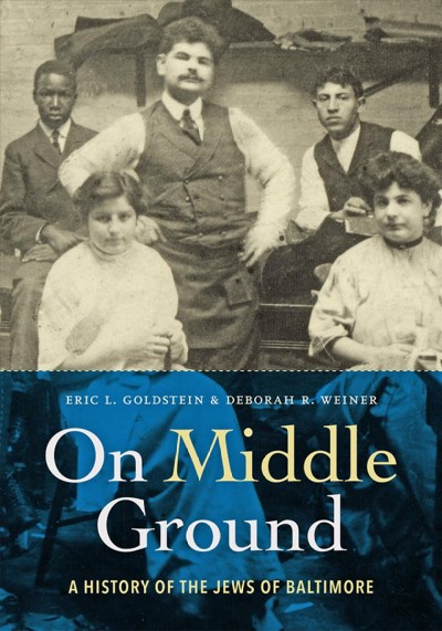 On middle ground : a history of the Jews of Baltimore / Eric L. Goldstein and Deborah R. Weiner.