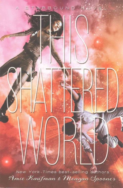 This shattered world : a Starbound novel / Amie Kaufman & Meagan Spooner.