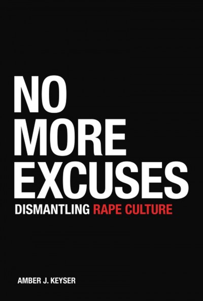No more excuses : dismantling rape culture / Amber J. Keyser.