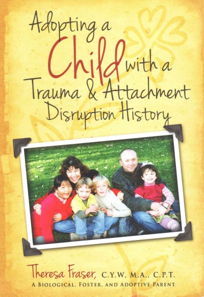 Adopting a child with a trauma and attachment disruption history : a practical guide / Theresa Ann Fraser ; foreword by William E. Krill.