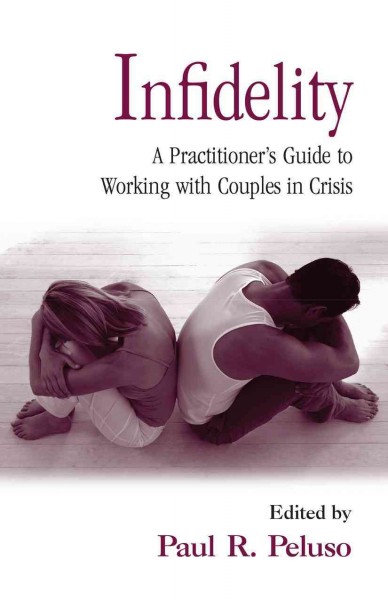 Infidelity : a practitioner's guide to working with couples in crisis / edited by Paul R. Peluso.
