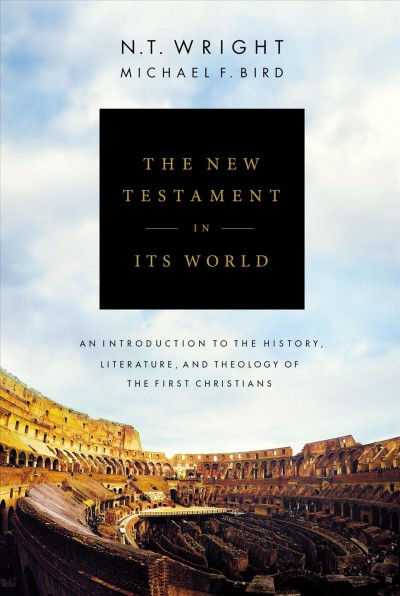 The New Testament in its world : an introduction to the history, literature, and theology of the first Christians / N.T. Wright, Michael F. Bird.