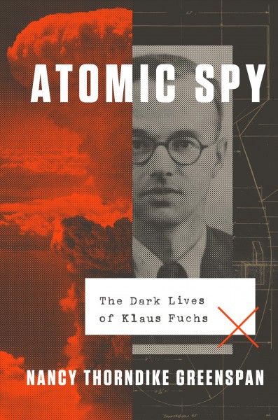 Atomic spy : the dark lives of Klaus Fuchs / Nancy Thorndike Greenspan.