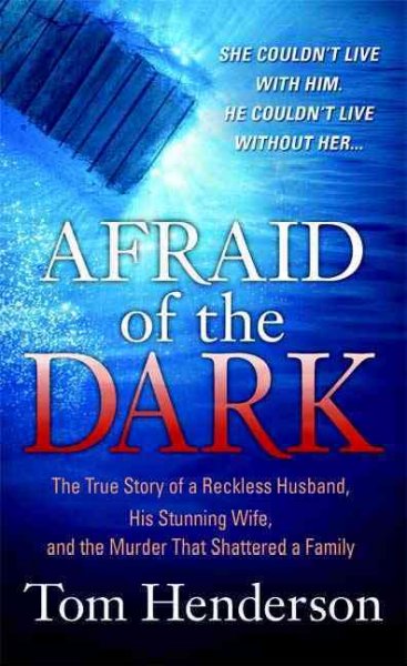 Afraid of the dark : [the true story of a desperate husband, his stunning wife, and the murder that shattered a family] / Tom Henderson.