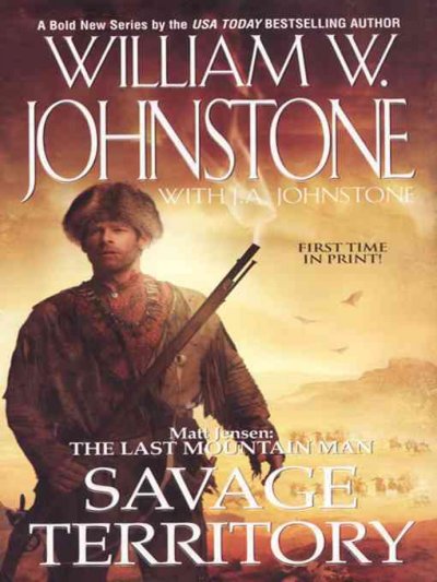 Savage Territory : v. 4 : Matt Jensen : The Last Mountain Man / William W. Johnstone with J.A. Johnstone.