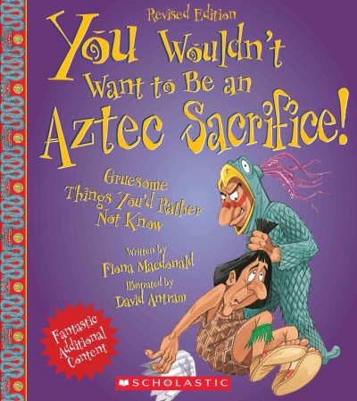 You wouldn't want to be an Aztec sacrifice! : gruesome things you'd rather not know / written by Fiona Macdonald ; illustrated by David Antram ; created and designed by David Salariya.