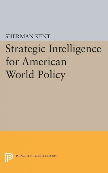 Strategic Intelligence for American World Policy / Sherman Kent.