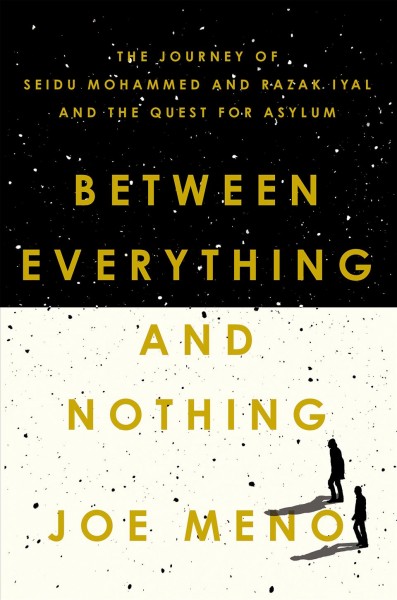 Between everything and nothing : the journey of Seidu Mohammed and Razak Iyal and the quest for asylum / Joe Meno.