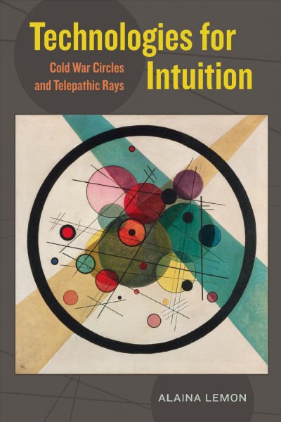 Technologies for intuition : Cold War circles and telepathic rays / Alaina Lemon.