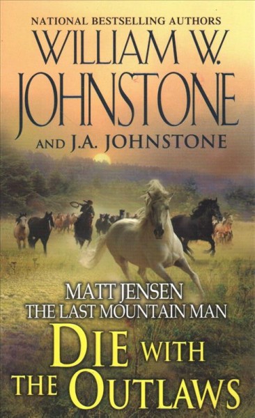 Die with the outlaws: v.11: Matt Jensen, The Last Mountain Man / William W. Johnstone and J.A. Johnstone.