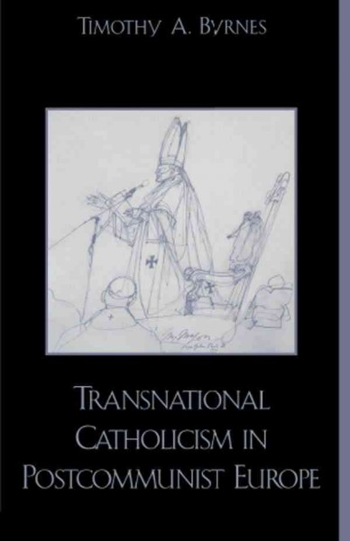 Transnational Catholicism in postcommunist Europe / Timothy A. Byrnes.