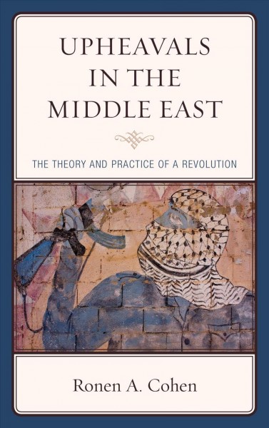 Upheavals in the Middle East : the theory and practice of a revolution / Ronen A. Cohen.