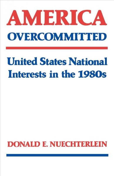 America overcommitted : United States national interests in the 1980s / Donald E. Nuechterlein.