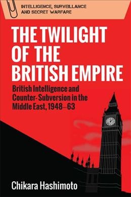 The twilight of the British Empire : British Intelligence and counter-subversion in the Middle East, 1948-63.