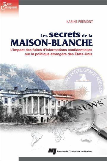 Les secrets de la Maison-Blanche [electronic resource] : l'impact des fuites d'informations confidentielles sur la politique étrangère des États-Unis / Karine Prémont.