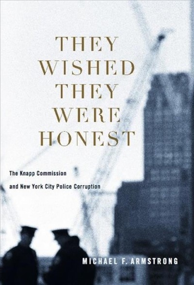 They wished they were honest [electronic resource] : the Knapp Commission and New York City police corruption / Michael Armstrong.