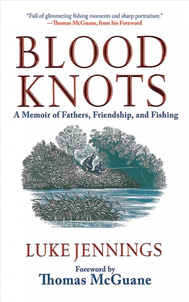 Blood knots [electronic resource] : a memoir of fathers, friendship, and fishing / Luke Jennings ; foreword by Thomas McGuane.