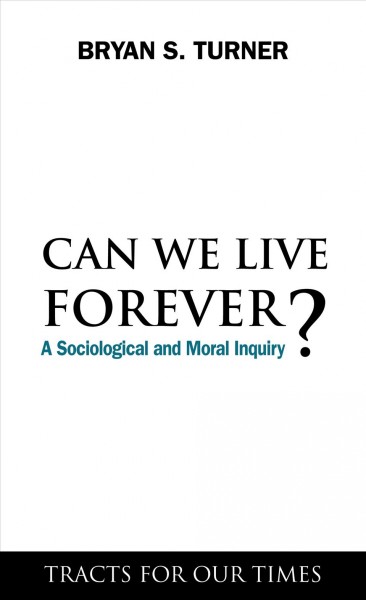 Can we live forever? [electronic resource] : a sociological and moral inquiry / Bryan S. Turner.