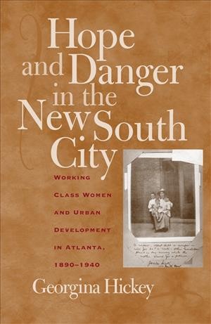 Hope and danger in the New South city [electronic resource] : working-class women and urban development in Atlanta, 1890-1940 / Georgina Hickey.
