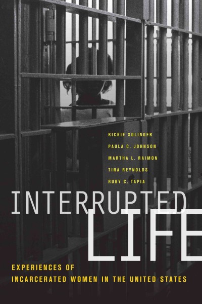 Interrupted life [electronic resource] : experiences of incarcerated women in the United States / edited by Rickie Solinger ... [et al.].