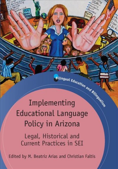 Implementing educational language policy in Arizona [electronic resource] : legal, historical and current practices in SEI / edited by M. Beatriz Arias and Christian Faltis.