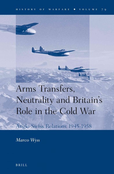 Arms transfers, neutrality and Britain's role in the Cold War [electronic resource] : Anglo-Swiss relations, 1945-1958 / by Marco Wyss.