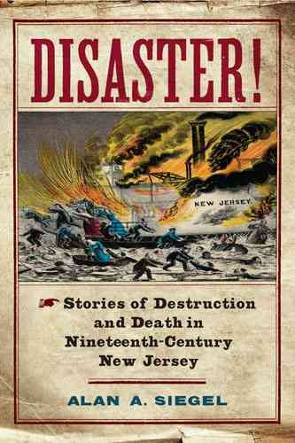 Disaster! [electronic resource] : Stories of Destruction and Death in Nineteenth-Century New Jersey / Alan A. Siegel.
