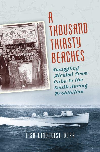 A thousand thirsty beaches : smuggling alcohol from Cuba to the South during Prohibition / by Lisa Lindquist Dorr.